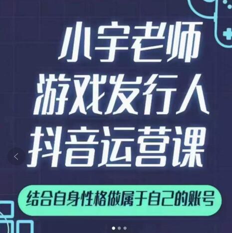 小宇老师游戏发行人实战课,非常适合想把抖音做个副业的人,或者2次创业的人-致富资源库