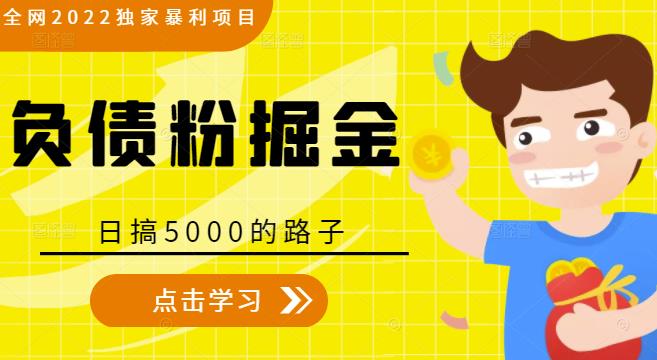 全网2022独家暴利项目，负债粉掘金，日搞5000的路子-致富资源库