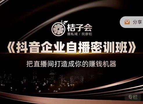 桔子会《抖音企业自播密训班》，把直播间打造成你的赚钱机器-致富资源库