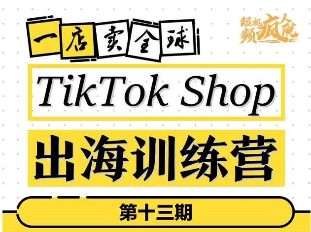 TikTokShop出海训练营(第十三期),打开全球流量新思维,出海抢占全球新流量,一店卖全球-致富资源库