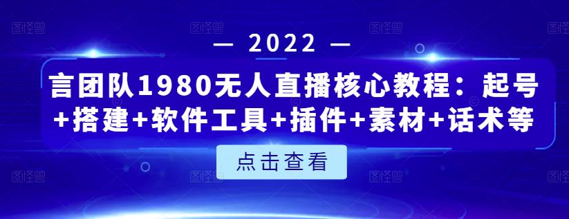 言团队1980无人直播核心教程:起号+搭建+软件工具+插件+素材+话术等等-致富资源库
