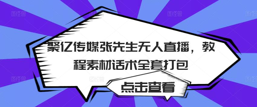 聚亿传媒张先生无人直播,教程素材话术全套打包-致富资源库