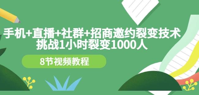 手机+直播+社群+招商邀约裂变技术:挑战1小时裂变1000人(8节视频教程)-致富资源库