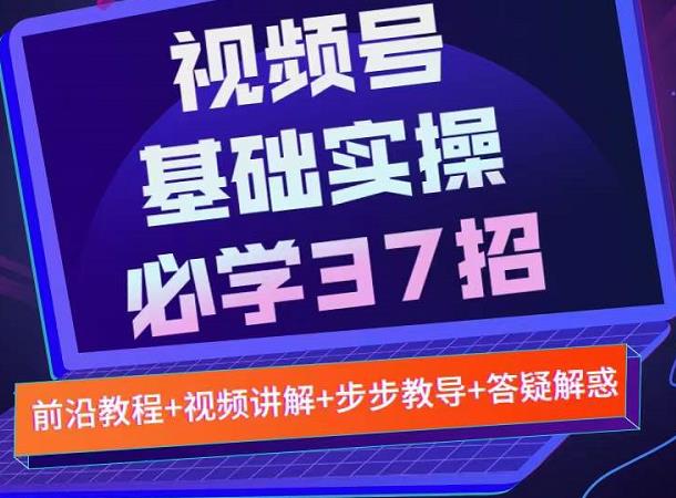 视频号实战基础必学37招,每个步骤都有具体操作流程,简单易懂好操作-致富资源库