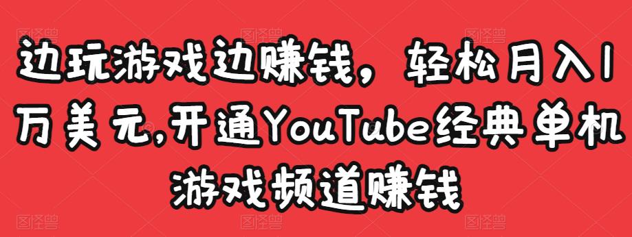 边玩游戏边赚钱,轻松月入1万美元,开通YouTube经典单机游戏频道赚钱-致富资源库