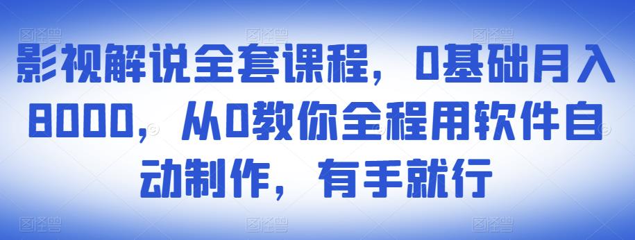 影视解说全套课程,0基础月入8000,从0教你全程用软件自动制作,有手就行-致富资源库