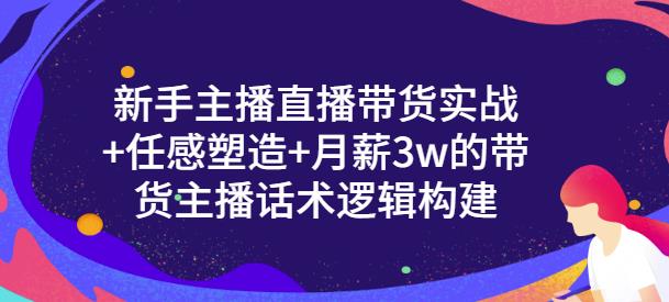一群宝宝·新手主播直播带货实战+信任感塑造+月薪3w的带货主播话术逻辑构建-致富资源库