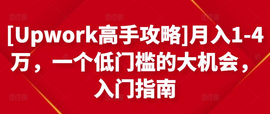 [Upwork高手攻略]月入1-4万，一个低门槛的大机会，入门指南-致富资源库