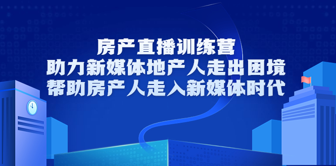 房产直播训练营,助力新媒体地产人走出困境,帮助房产人走入新媒体时代-致富资源库