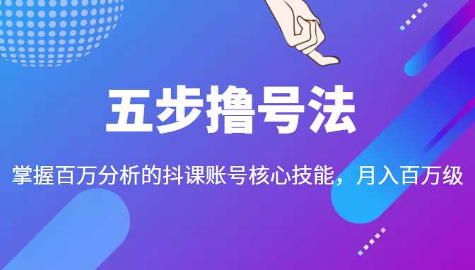 五步撸号法,掌握百万分析的抖课账号核心技能,从逻辑到实操-致富资源库