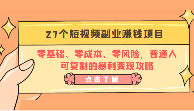 27个短视频副业赚钱项目:零基础、零成本、零风险,普通人可复制的暴利变现攻略-致富资源库