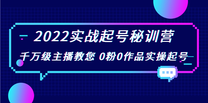 2022实战起号秘训营，千万级主播教您 0粉0作品实操起号（价值299元）-致富资源库