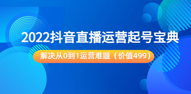 2022抖音直播运营起号宝典:解决从0到1运营难题(价值499元)-致富资源库