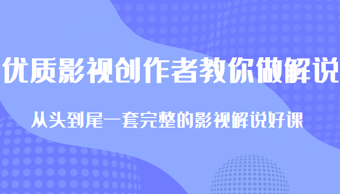优质影视领域创作者教你做解说变现,从头到尾一套完整的解说课,附全套软件-致富资源库