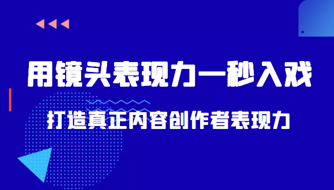 带你用镜头表现力一秒入戏打造真正内容创作者表现力（价值1580元）-致富资源库