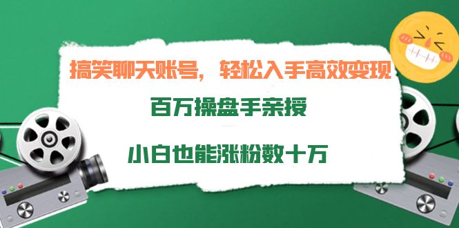 搞笑聊天账号，轻松入手高效变现，百万操盘手亲授，小白也能涨粉数十万-致富资源库