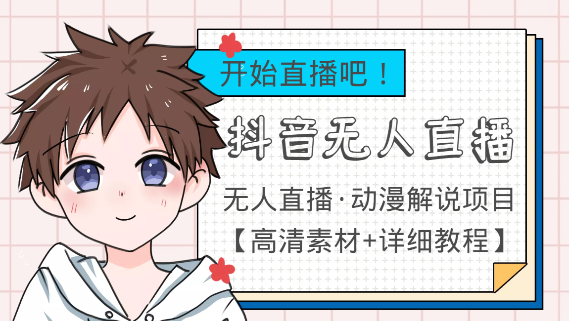 外面收费899最新抖音无人直播动漫解说项目，单号日入500+【高清素材+教程】-致富资源库