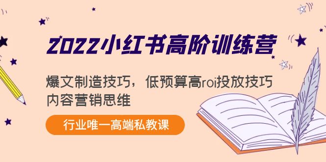 2022小红书高阶训练营:爆文制造技巧,低预算高roi投放技巧,内容营销思维-致富资源库