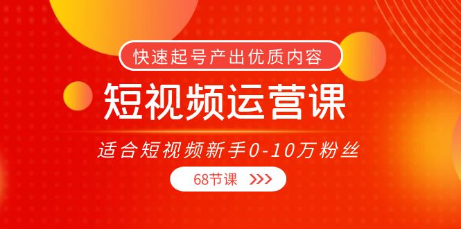 短视频运营课,适合短视频新手0-10万粉丝,快速起号产出优质内容(无水印)-致富资源库