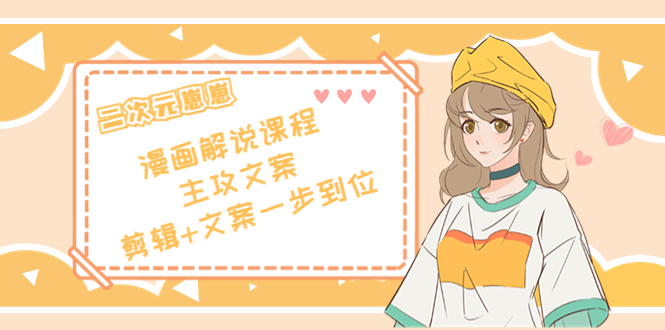 二次元·漫画解说课程——主攻文案,剪辑+文案一步到位(价值599元)-致富资源库