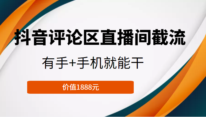 抖音评论区直播间截流,有手+手机就能干,门槛极低,模式可大量复制(价值1888元)-致富资源库