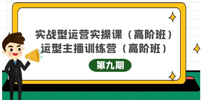 主播运营实战训练营高阶版第9期+运营型主播实战训练高阶班第9期-致富资源库