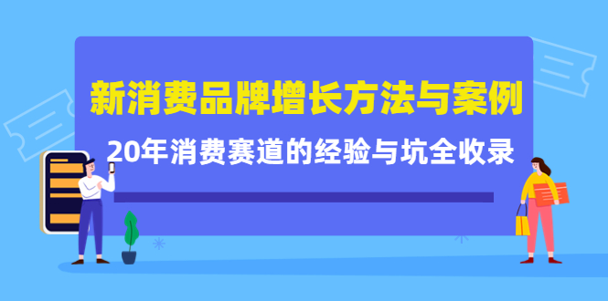 新消费品牌增长方法与案例精华课：20年消费赛道的经验与坑全收录-致富资源库