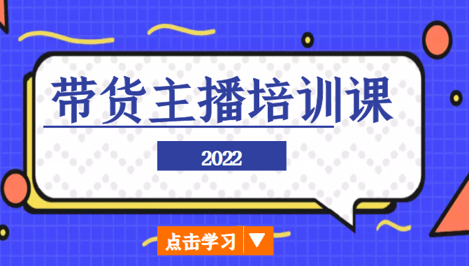 2022带货主播培训课,小白学完也能尽早进入直播行业-致富资源库