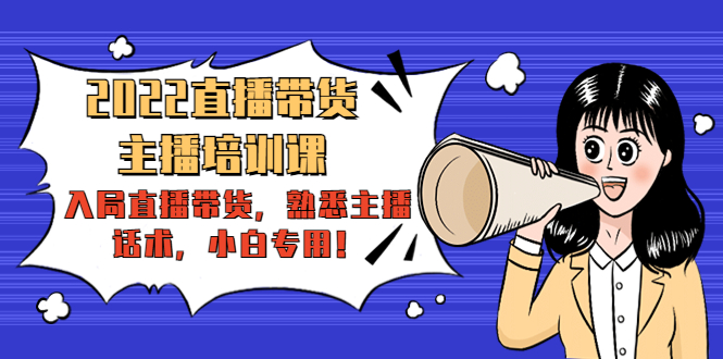 2022直播带货-主播培训课:入局直播带货,熟悉主播话术,小白专用-致富资源库