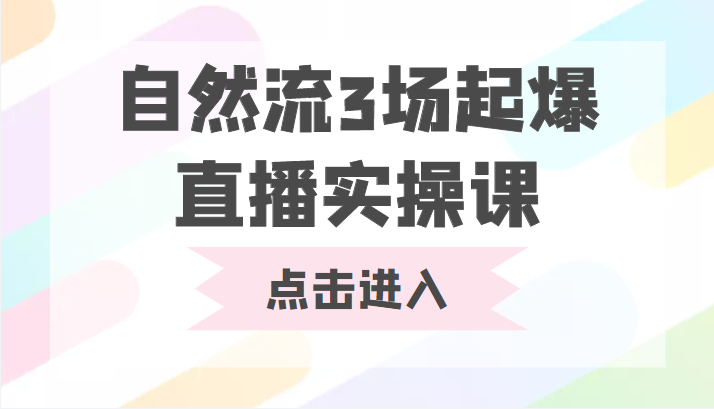 自然流3场起爆直播实操课 双标签交互拉号实战系统课-致富资源库