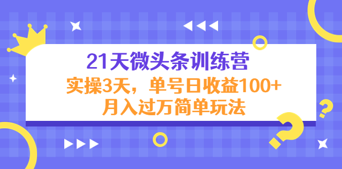 21天微头条训练营,实操3天,单号日收益100+月入过万简单玩法-致富资源库