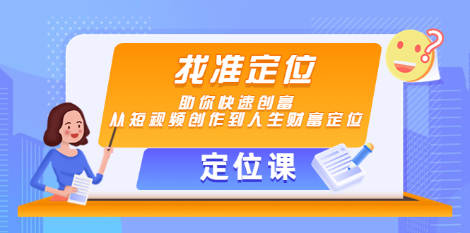 【定位课】找准定位，助你快速创富，从短视频创作到人生财富定位-致富资源库