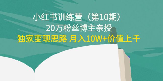 小红书训练营(第10期)20万粉丝博主亲授:独家变现思路 月入10W+价值上千-致富资源库