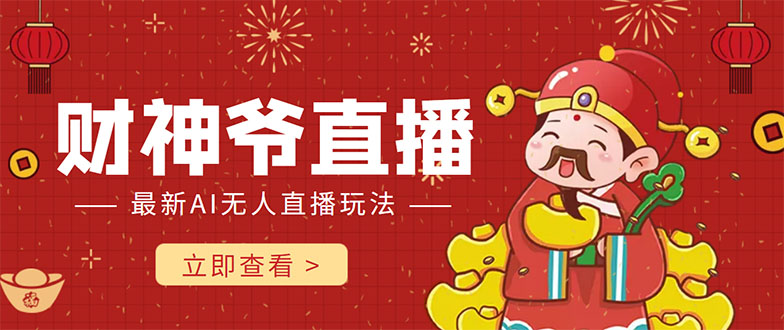 抖音快手财神爷AI智能直播间 无需真人出镜实时互动 不封号礼物打赏赚到手软-致富资源库