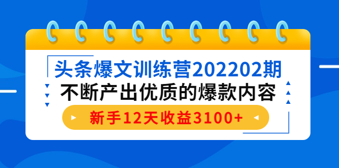头条爆文训练营202202期，不断产出优质的爆款内容，新手12天收益3100+-致富资源库