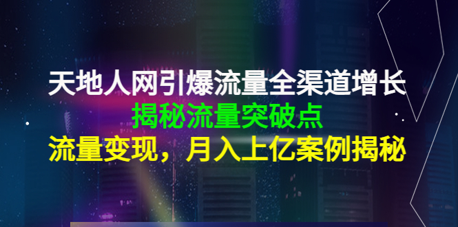 天地人网引爆流量全渠道增长:揭秘流量突然破点,流量变现,月入上亿案例-致富资源库