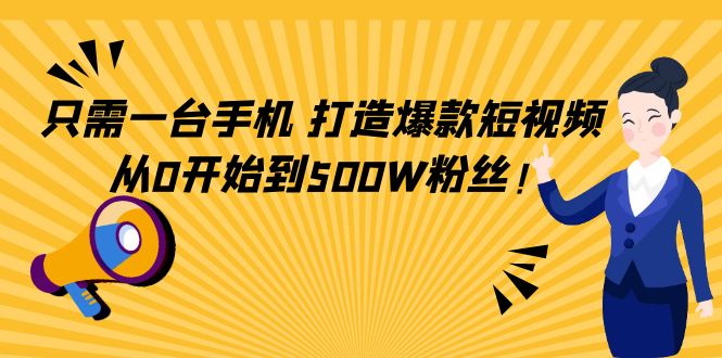 只需一台手机，轻松打造爆款短视频，从0开始到500W粉丝-致富资源库