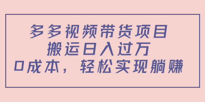 多多视频带货项目,搬运日入过万,0成本,轻松实现躺赚(教程+软件)-致富资源库
