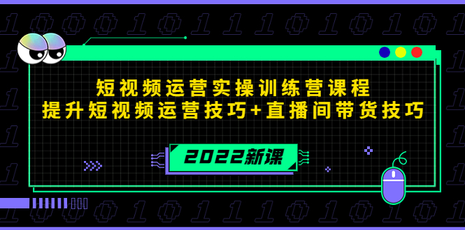 2022短视频运营实操训练营课程，提升短视频运营技巧+直播间带货技巧-致富资源库