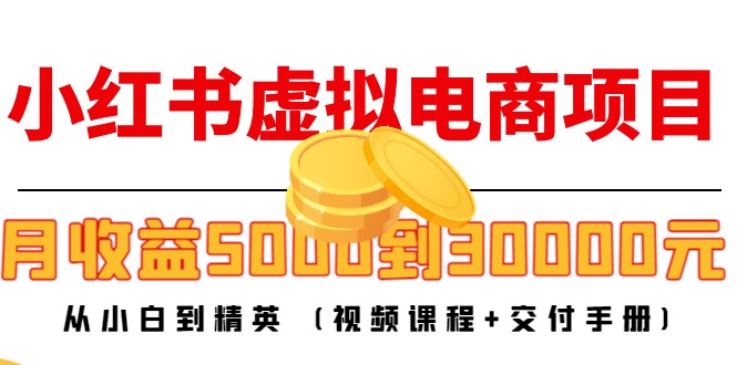 小红书虚拟电商项目：从小白到精英 月收益5000到30000 (视频课程+交付手册)-致富资源库