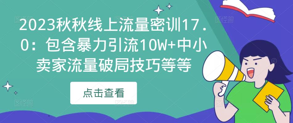 2023秋秋线上流量密训17.0:包含暴力引流10W+中小卖家流量破局技巧等等-致富资源库
