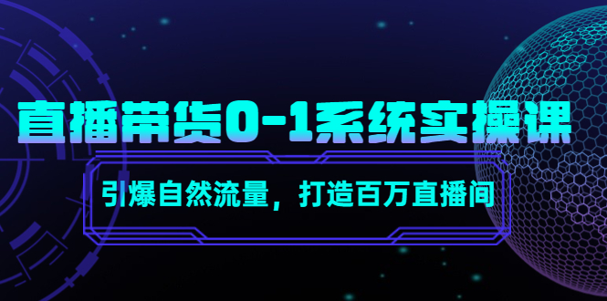 直播带货0-1系统实操课,引爆自然流量,打造百万直播间-致富资源库