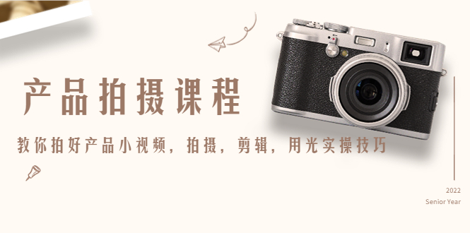 产品拍摄课程,教你拍好产品小视频,拍摄,剪辑,用光实操技巧-致富资源库