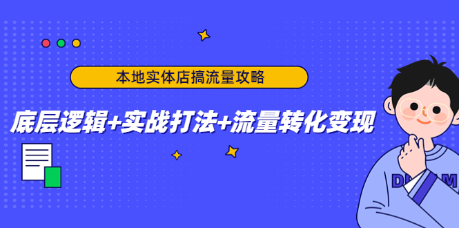 本地实体店搞流量攻略：底层逻辑+实战打法+流量转化变现-致富资源库