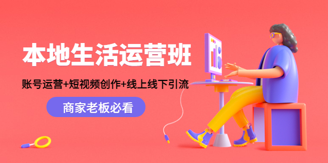 本地生活运营班:账号运营+短视频创作+线上线下引流,商家老板必看-致富资源库