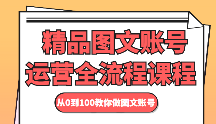 精品图文账号运营全流程课程 从0到100教你做图文账号-致富资源库