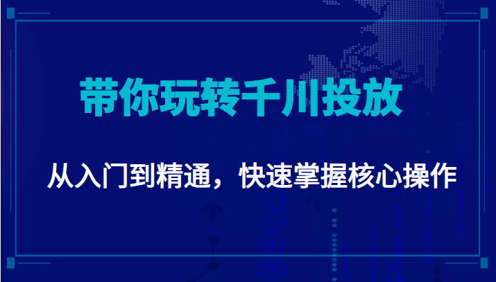 千万级直播操盘手带你玩转千川投放:从入门到精通,快速掌握核心操作-致富资源库