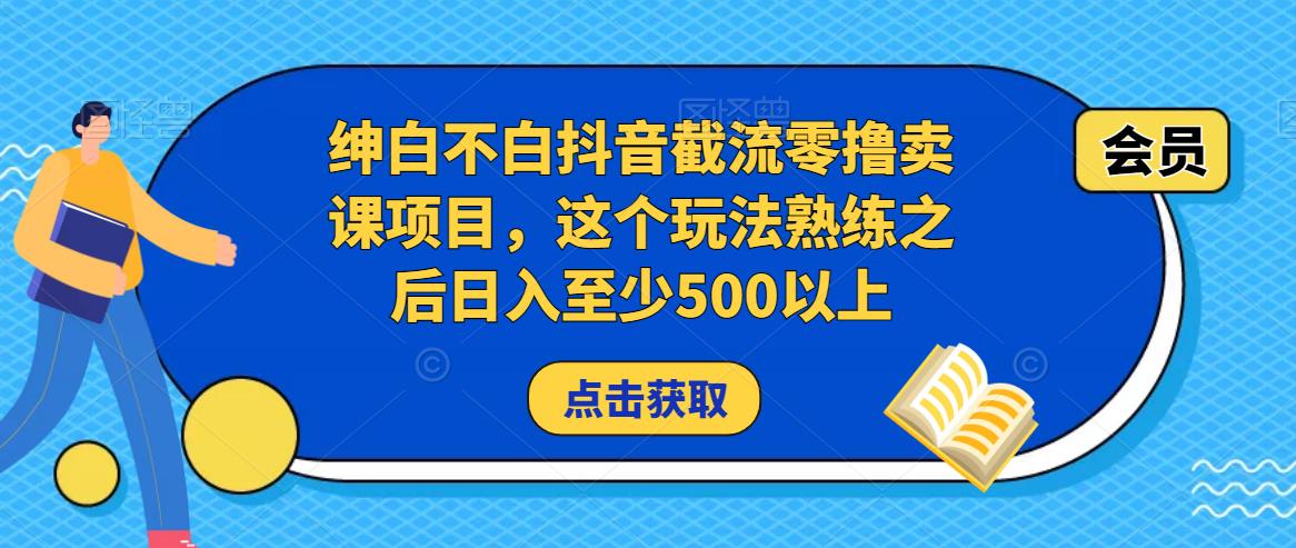 绅白不白抖音截流零撸卖课项目,这个玩法熟练之后日入至少500以上-致富资源库