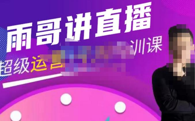 雨哥·超级直播带货+千川内训课,45节系统大课,不说废话,只讲干货-致富资源库