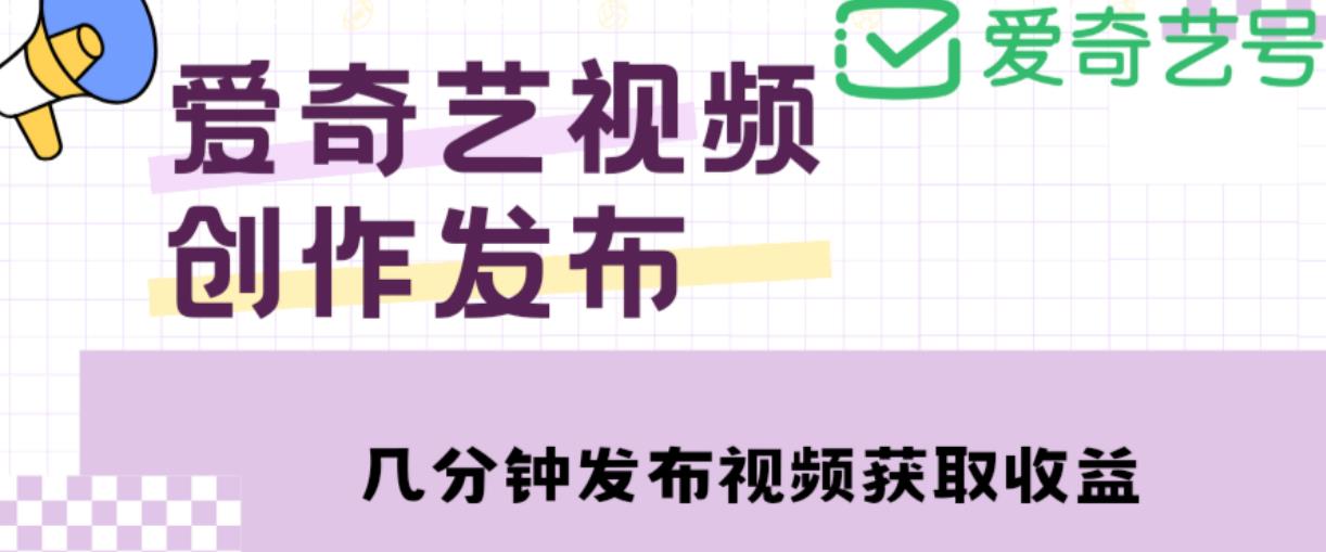 爱奇艺号视频发布,每天只需花几分钟即可发布视频,简单操作收入过万【教程+涨粉攻略】-致富资源库